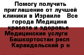 Помогу получить приглашение от лучшей клиники в Израиле - Все города Медицина, красота и здоровье » Медицинские услуги   . Башкортостан респ.,Караидельский р-н